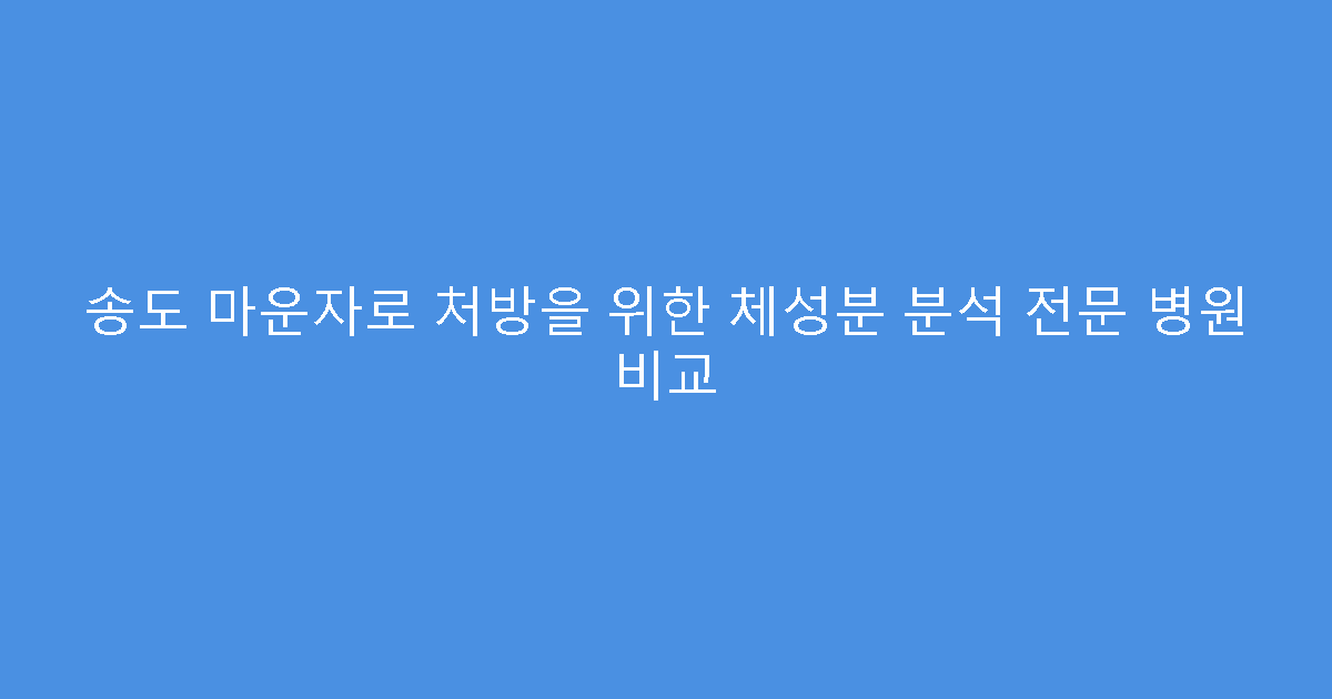 송도 마운자로 처방을 위한 체성분 분석 전문 병원 비교