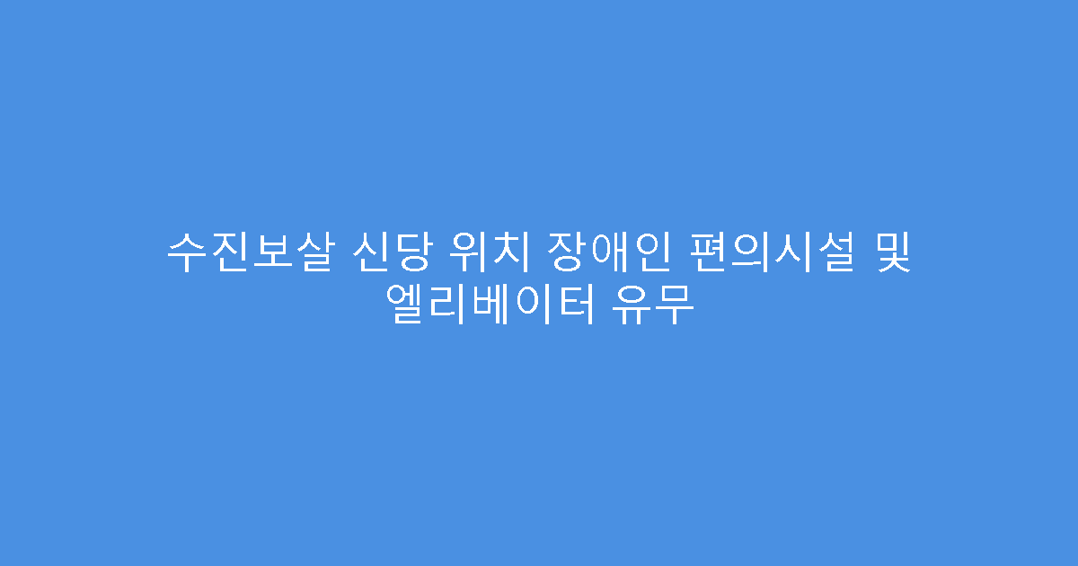 수진보살 신당 위치 장애인 편의시설 및 엘리베이터 유무