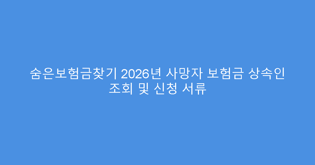 숨은보험금찾기 2026년 사망자 보험금 상속인 조회 및 신청 서류