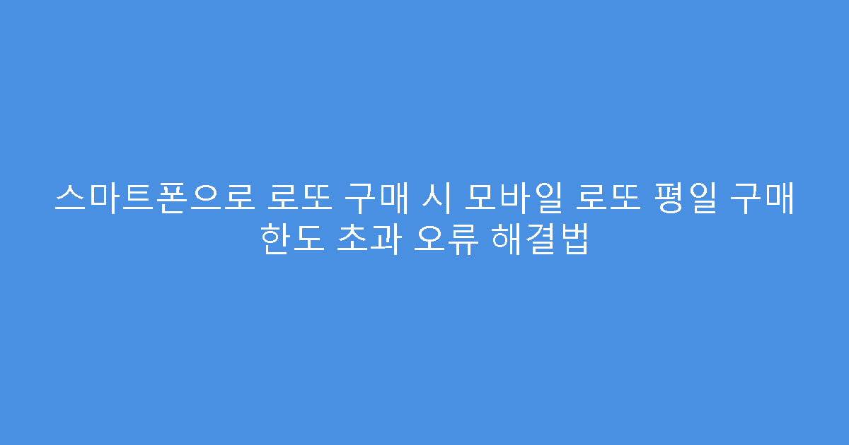 스마트폰으로 로또 구매 시 모바일 로또 평일 구매 한도 초과 오류 해결법