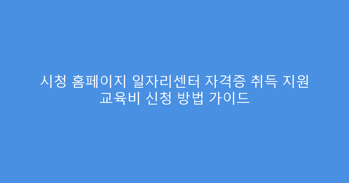 시청 홈페이지 일자리센터 자격증 취득 지원 교육비 신청 방법 가이드