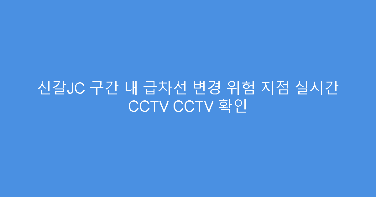 신갈JC 구간 내 급차선 변경 위험 지점 실시간 CCTV CCTV 확인