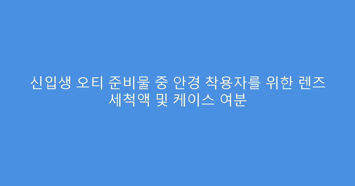 신입생 오티 준비물 중 안경 착용자를 위한 렌즈 세척액 및 케이스 여분