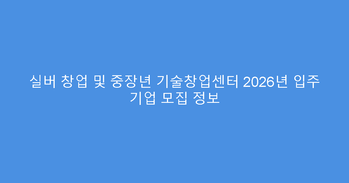 실버 창업 및 중장년 기술창업센터 2026년 입주 기업 모집 정보