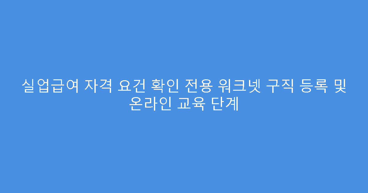 실업급여 자격 요건 확인 전용 워크넷 구직 등록 및 온라인 교육 단계