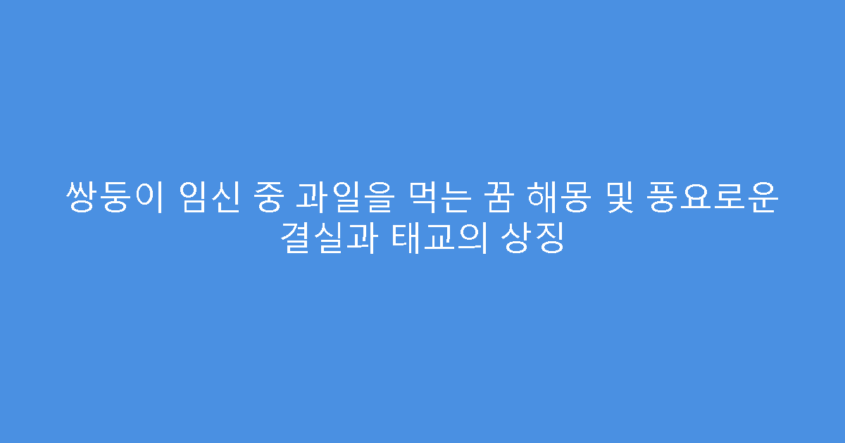 쌍둥이 임신 중 과일을 먹는 꿈 해몽 및 풍요로운 결실과 태교의 상징