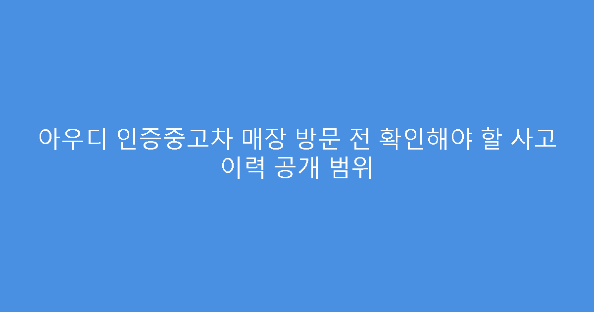 아우디 인증중고차 매장 방문 전 확인해야 할 사고 이력 공개 범위