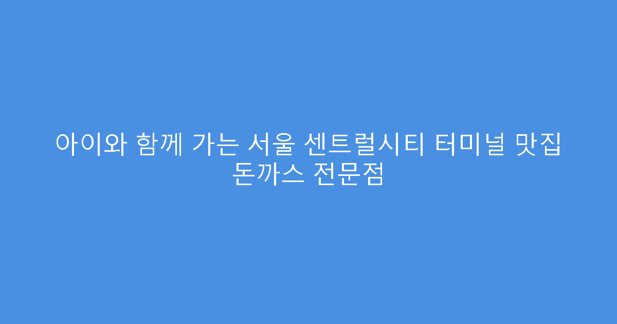 아이와 함께 가는 서울 센트럴시티 터미널 맛집 돈까스 전문점