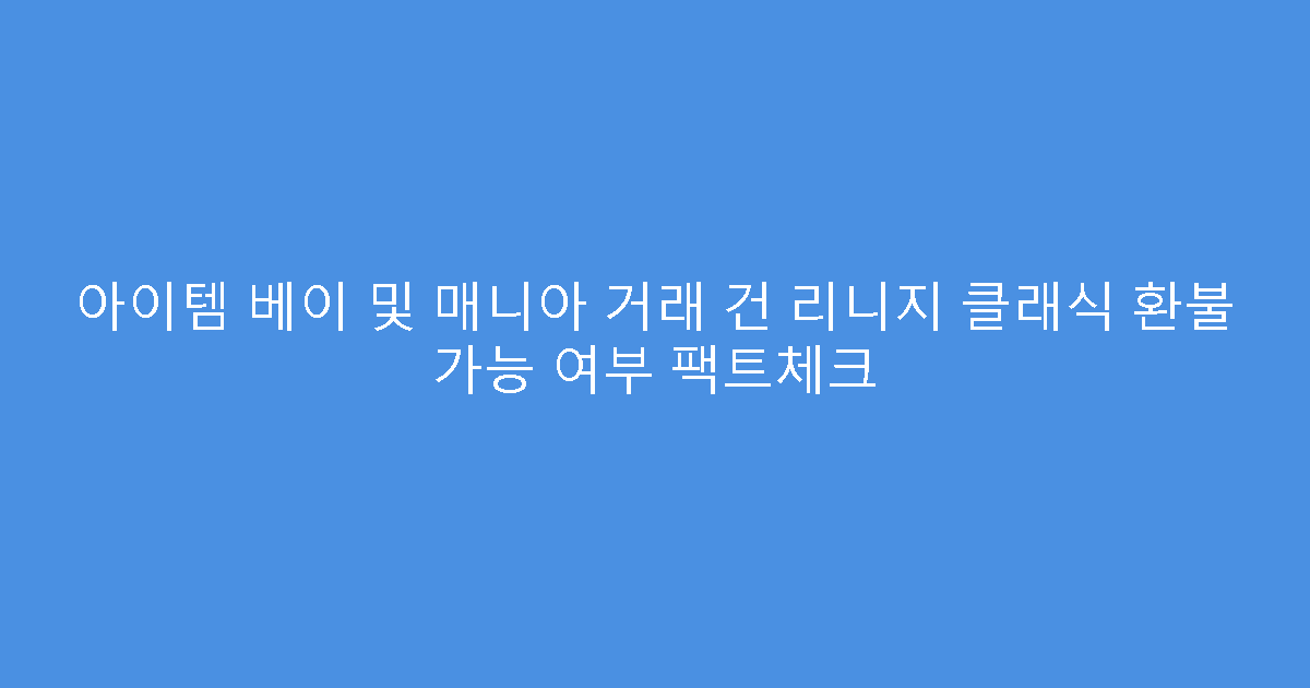 아이템 베이 및 매니아 거래 건 리니지 클래식 환불 가능 여부 팩트체크