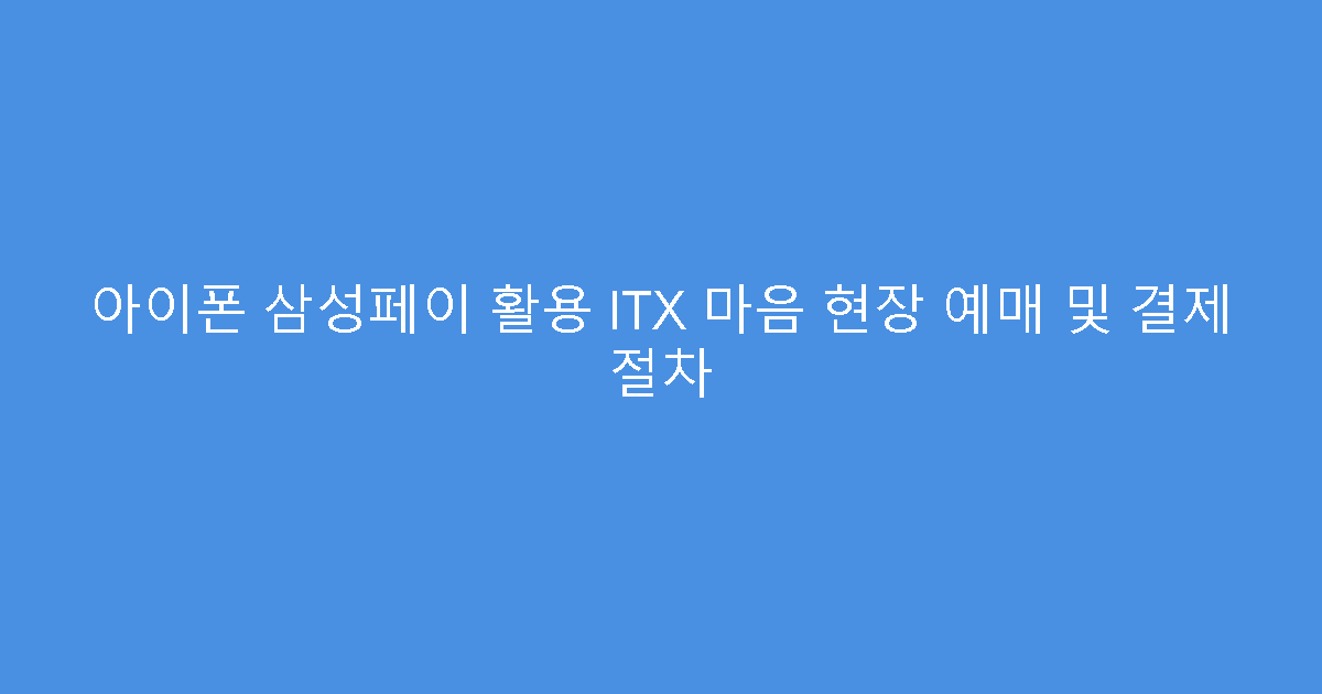 아이폰 삼성페이 활용 ITX 마음 현장 예매 및 결제 절차
