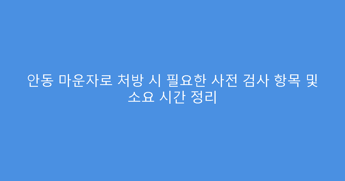 안동 마운자로 처방 시 필요한 사전 검사 항목 및 소요 시간 정리