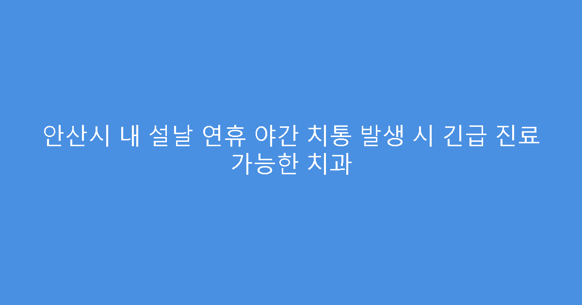 안산시 내 설날 연휴 야간 치통 발생 시 긴급 진료 가능한 치과