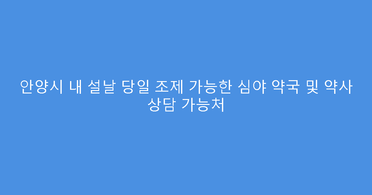 안양시 내 설날 당일 조제 가능한 심야 약국 및 약사 상담 가능처