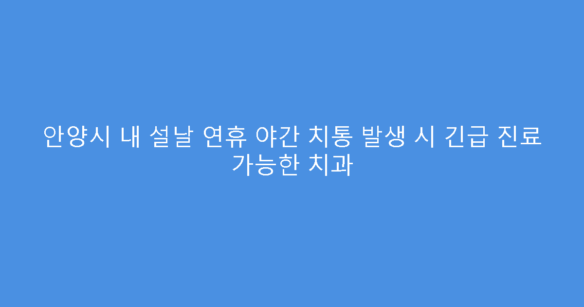 안양시 내 설날 연휴 야간 치통 발생 시 긴급 진료 가능한 치과