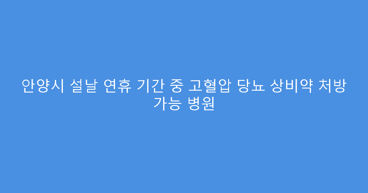 안양시 설날 연휴 기간 중 고혈압 당뇨 상비약 처방 가능 병원