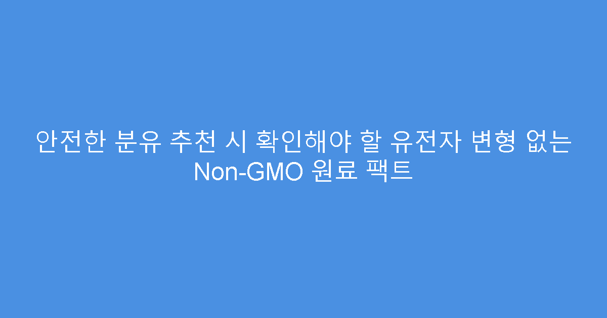 안전한 분유 추천 시 확인해야 할 유전자 변형 없는 Non-GMO 원료 팩트