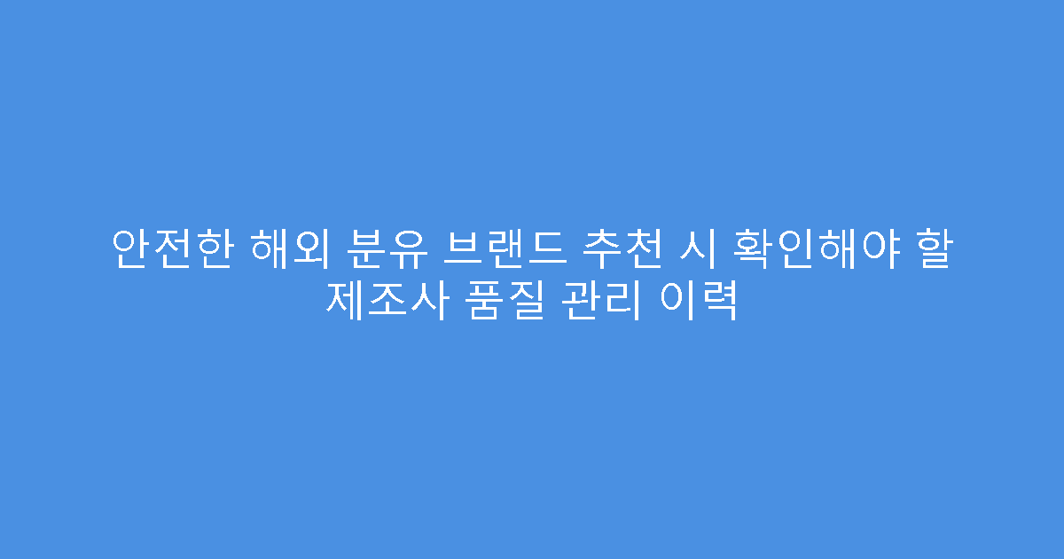 안전한 해외 분유 브랜드 추천 시 확인해야 할 제조사 품질 관리 이력