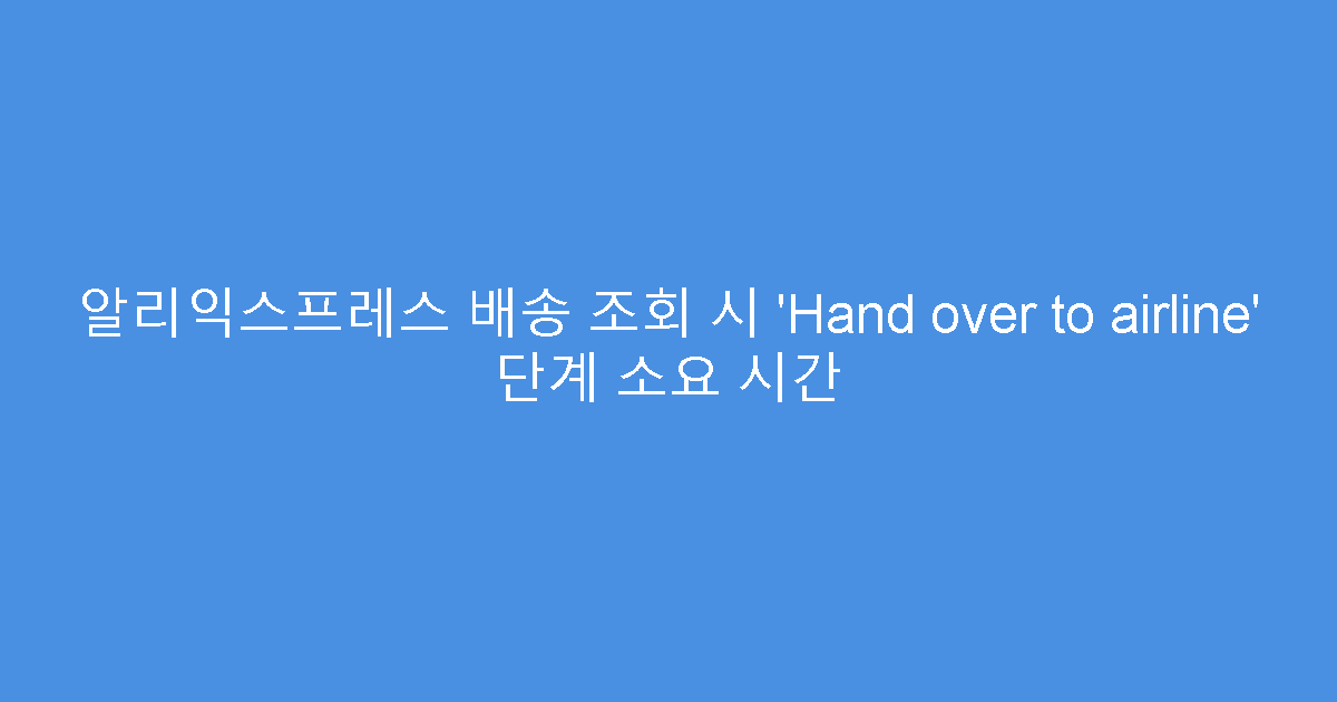 알리익스프레스 배송 조회 시 ‘Hand over to airline’ 단계 소요 시간