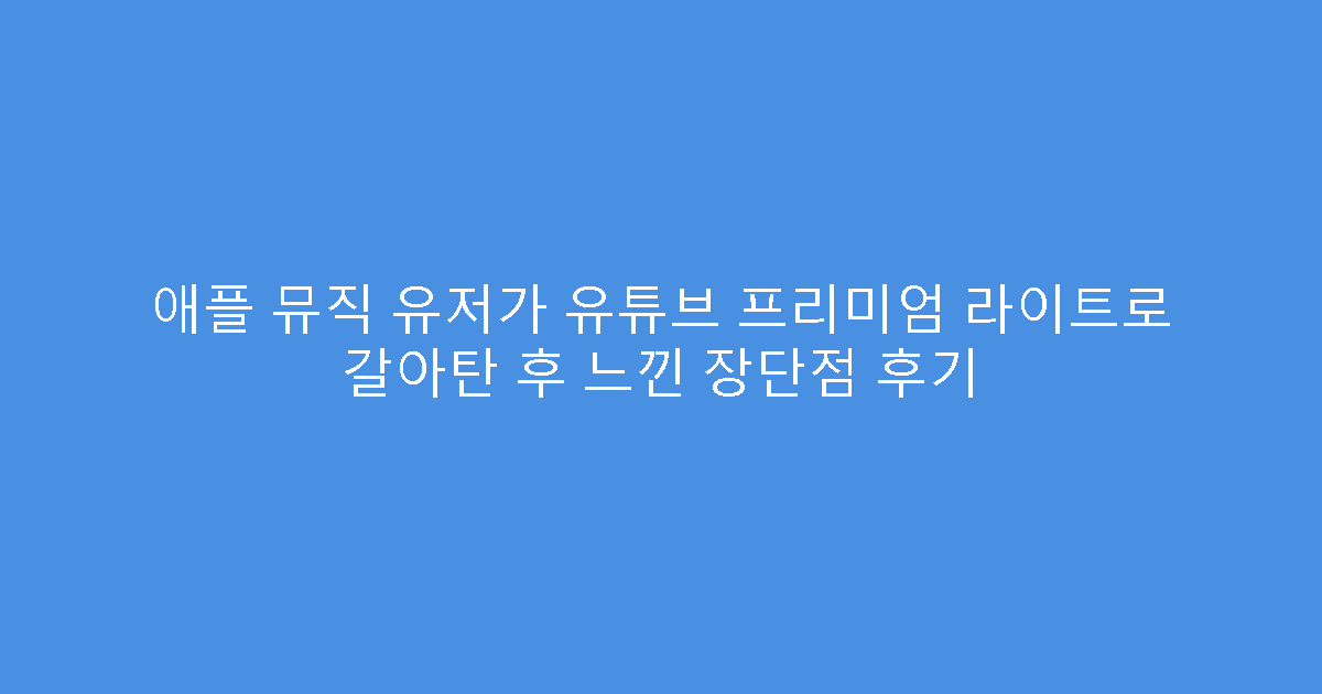 애플 뮤직 유저가 유튜브 프리미엄 라이트로 갈아탄 후 느낀 장단점 후기