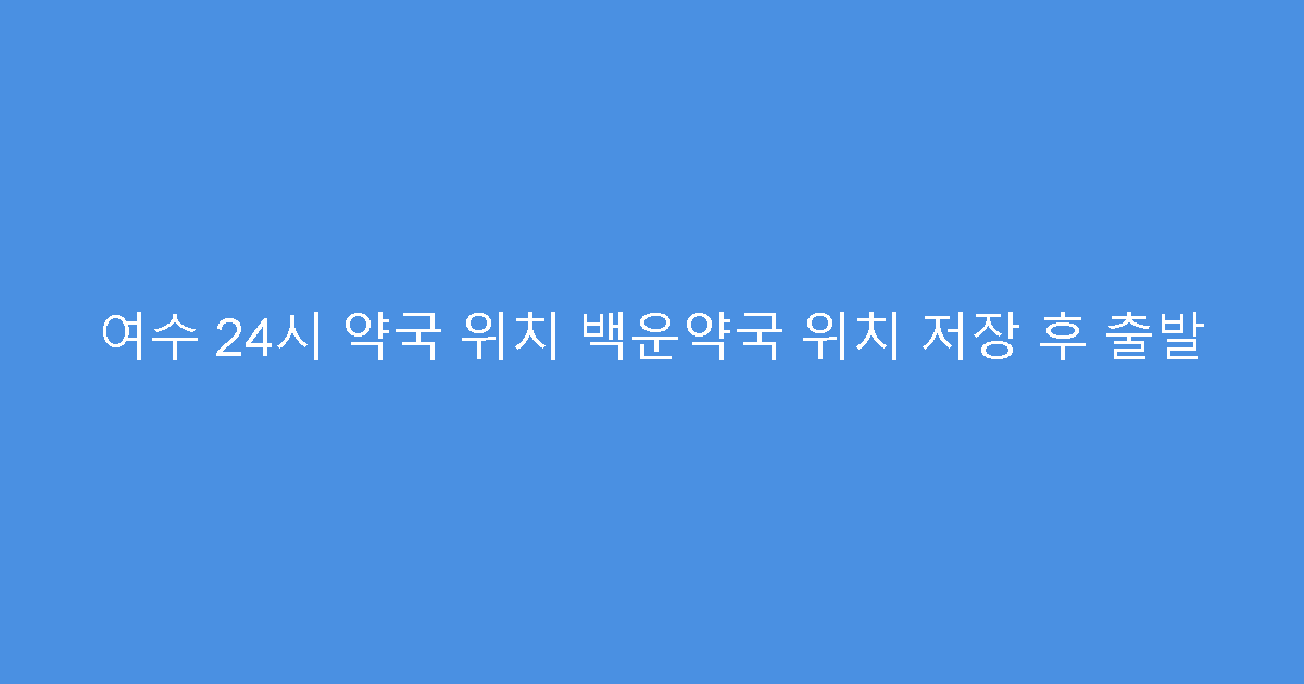 여수 24시 약국 위치 백운약국 위치 저장 후 출발