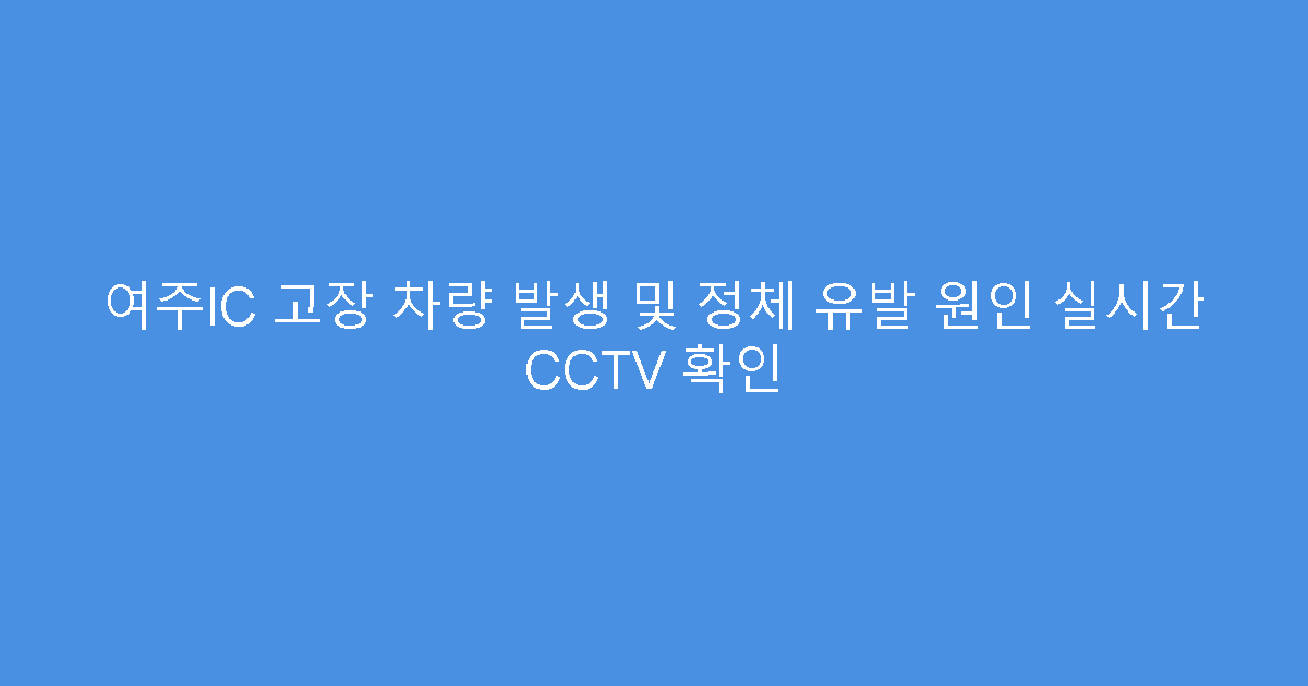 여주IC 고장 차량 발생 및 정체 유발 원인 실시간 CCTV 확인