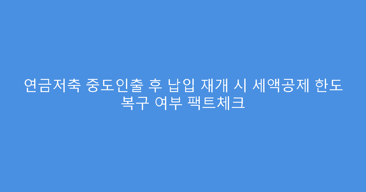연금저축 중도인출 후 납입 재개 시 세액공제 한도 복구 여부 팩트체크
