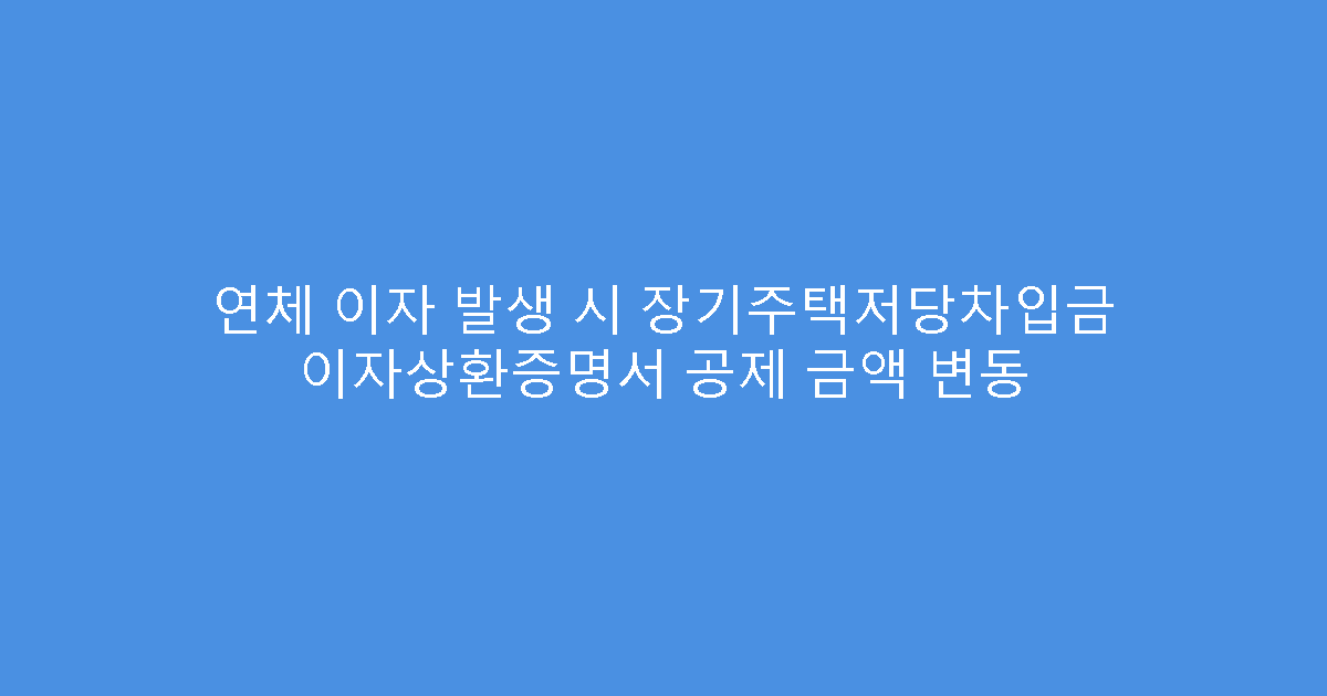 연체 이자 발생 시 장기주택저당차입금 이자상환증명서 공제 금액 변동