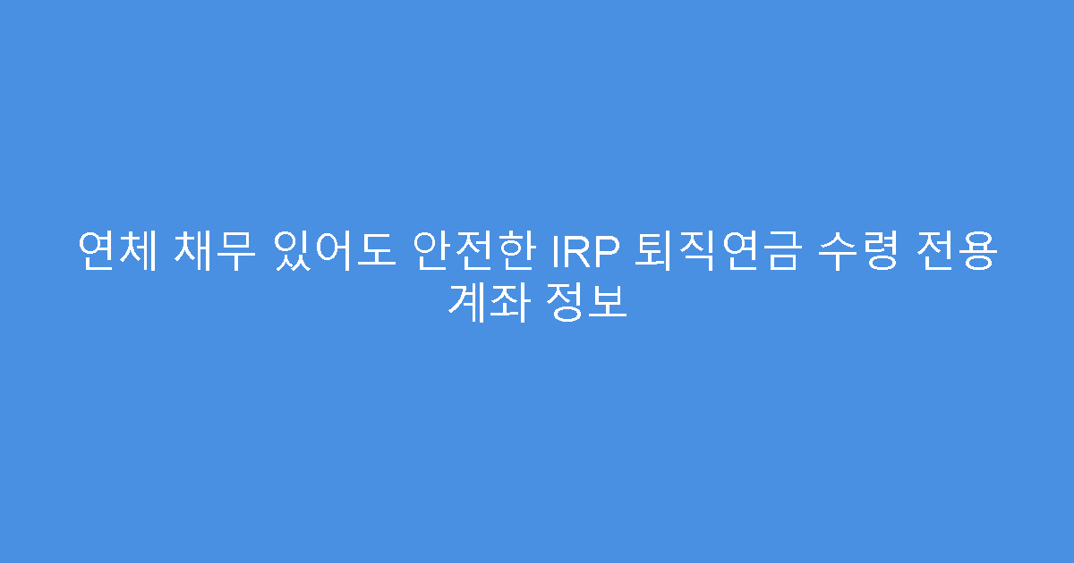연체 채무 있어도 안전한 IRP 퇴직연금 수령 전용 계좌 정보
