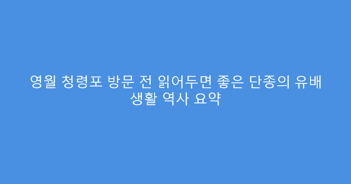 영월 청령포 방문 전 읽어두면 좋은 단종의 유배 생활 역사 요약