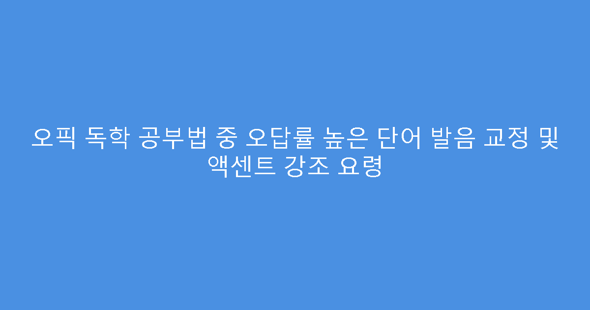오픽 독학 공부법 중 오답률 높은 단어 발음 교정 및 액센트 강조 요령