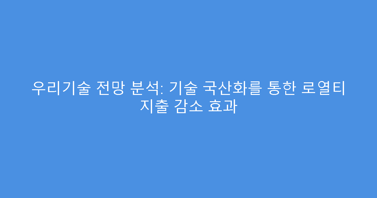 우리기술 전망 분석: 기술 국산화를 통한 로열티 지출 감소 효과