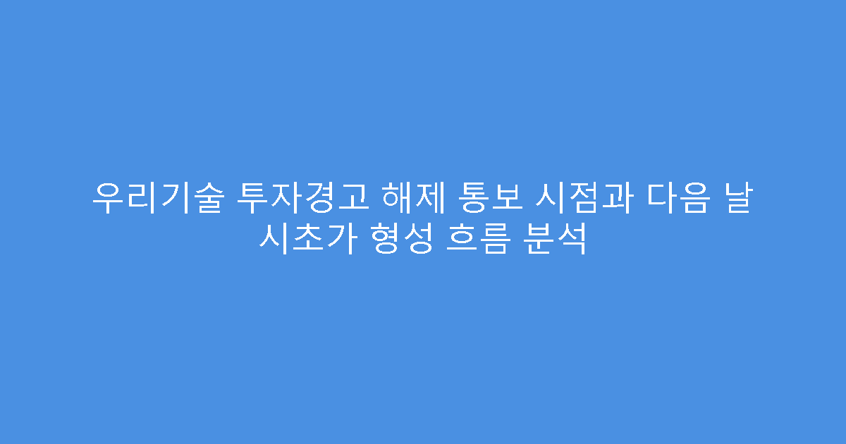 우리기술 투자경고 해제 통보 시점과 다음 날 시초가 형성 흐름 분석