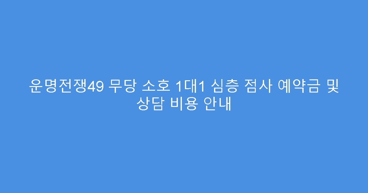 운명전쟁49 무당 소호 1대1 심층 점사 예약금 및 상담 비용 안내