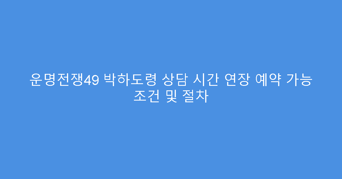 운명전쟁49 박하도령 상담 시간 연장 예약 가능 조건 및 절차