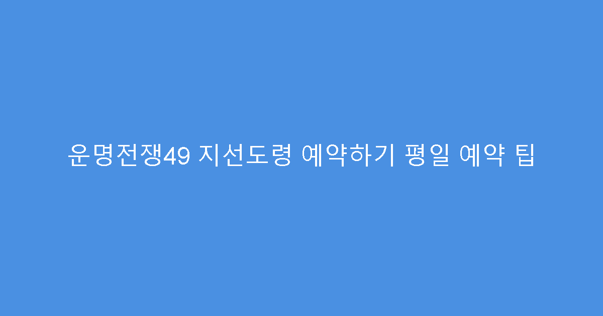운명전쟁49 지선도령 예약하기 평일 예약 팁
