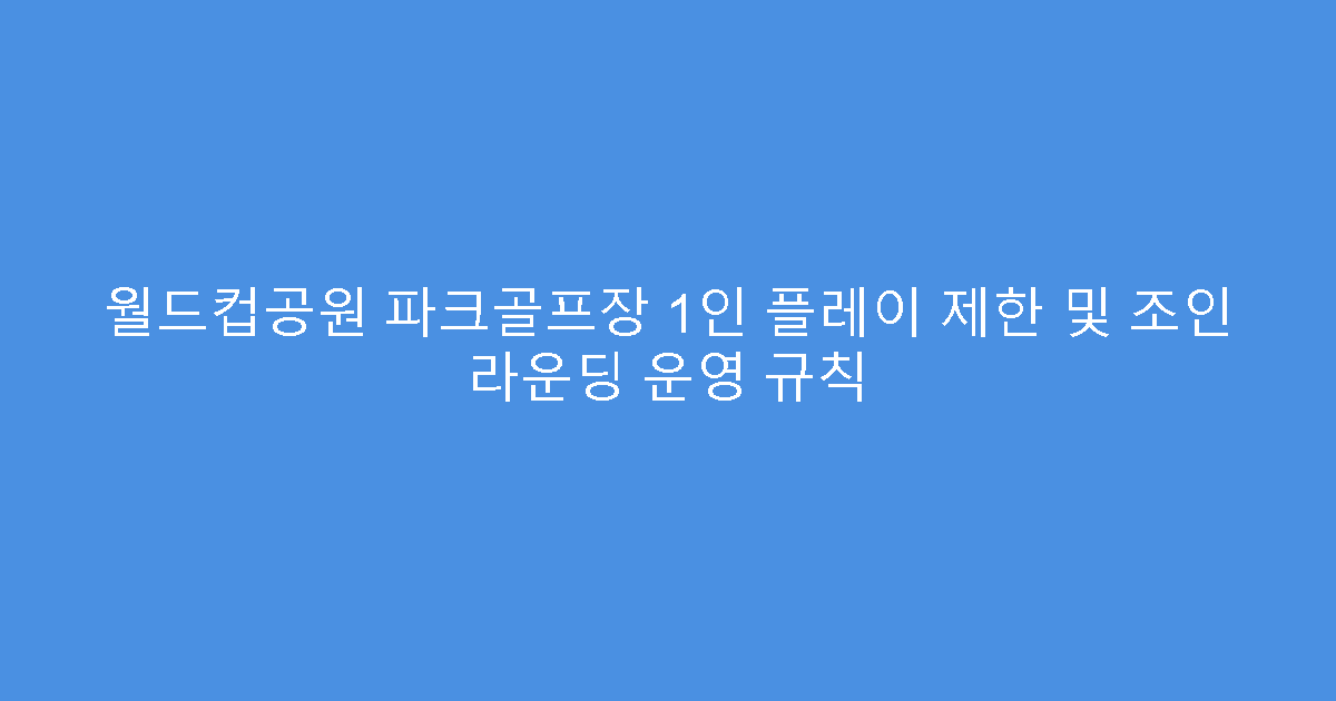월드컵공원 파크골프장 1인 플레이 제한 및 조인 라운딩 운영 규칙