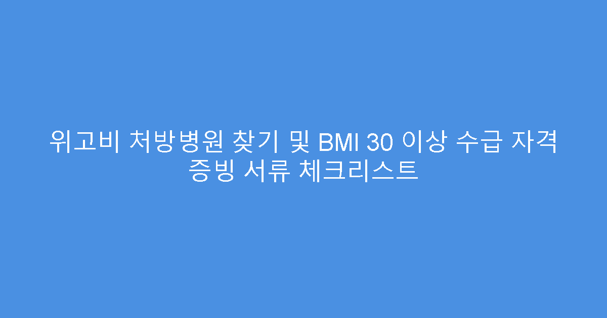 위고비 처방병원 찾기 및 BMI 30 이상 수급 자격 증빙 서류 체크리스트