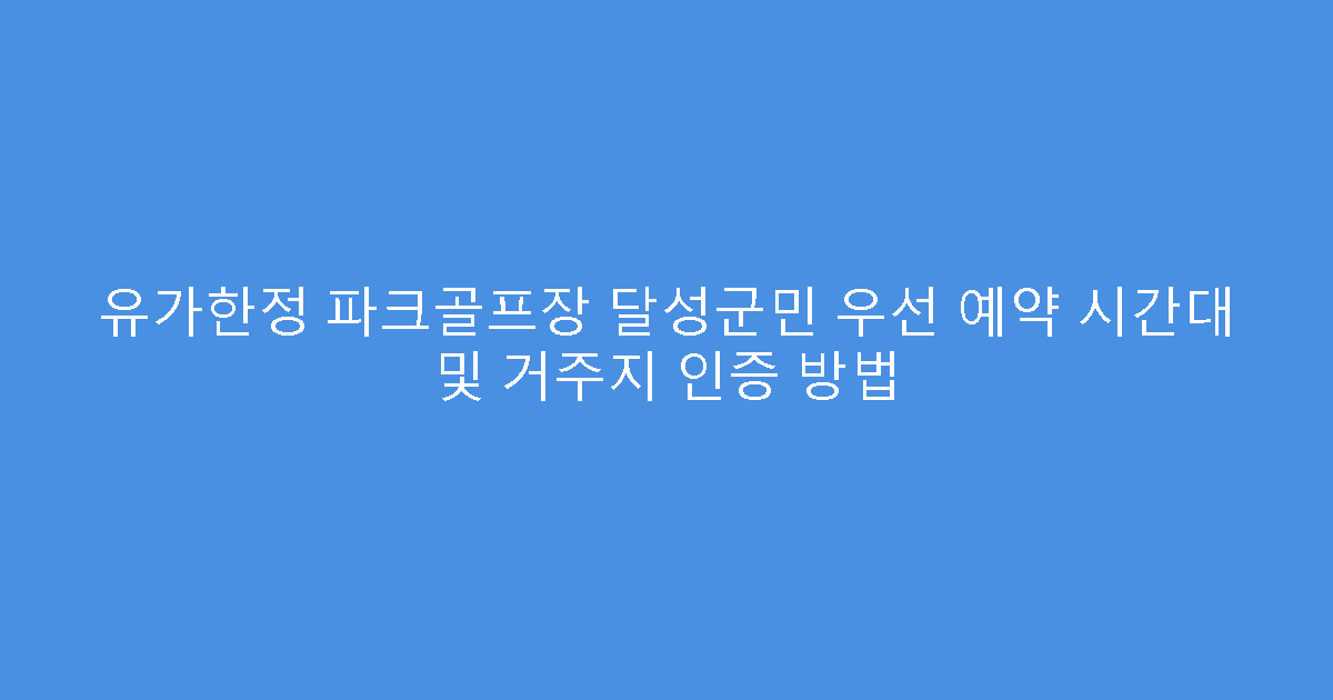 유가한정 파크골프장 달성군민 우선 예약 시간대 및 거주지 인증 방법