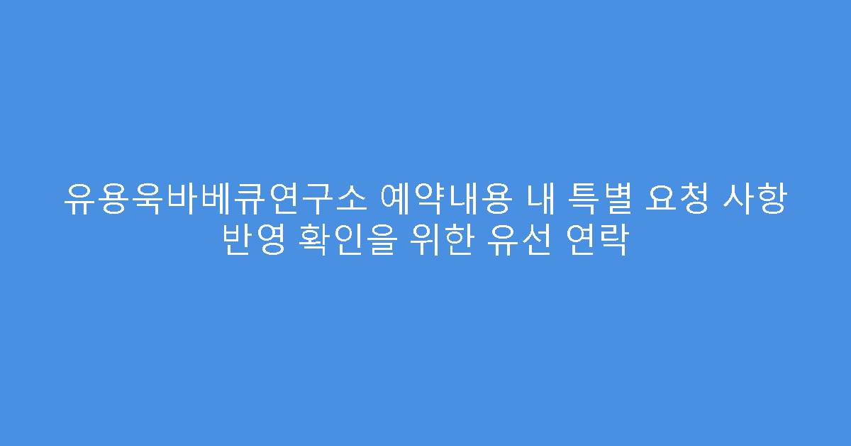 유용욱바베큐연구소 예약내용 내 특별 요청 사항 반영 확인을 위한 유선 연락