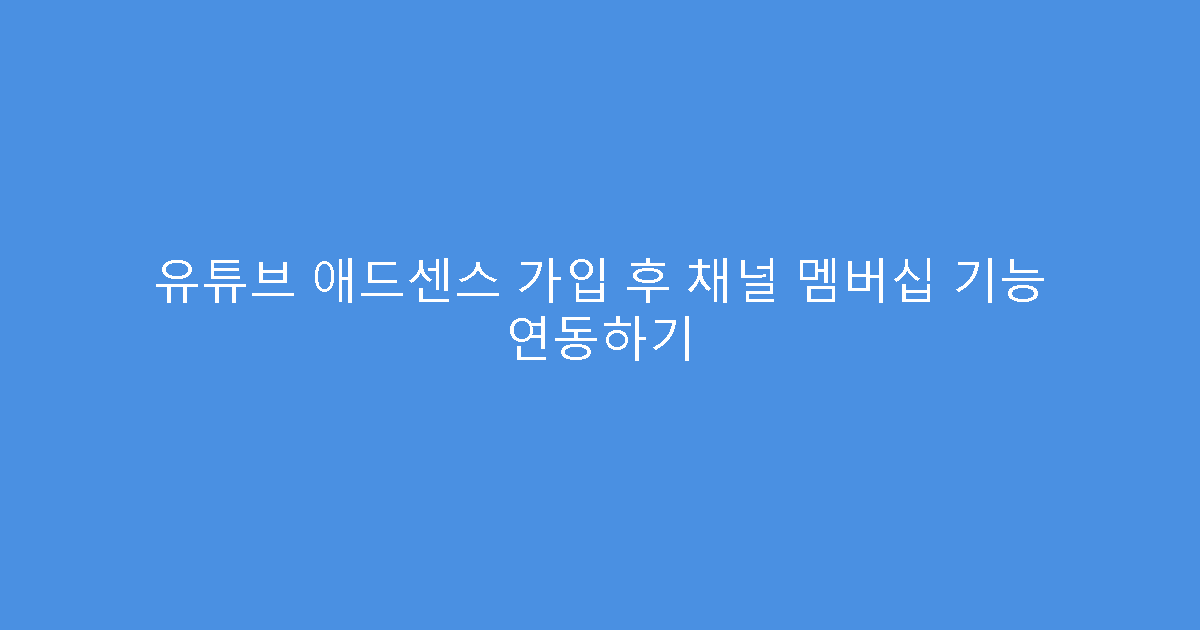 유튜브 애드센스 가입 후 채널 멤버십 기능 연동하기
