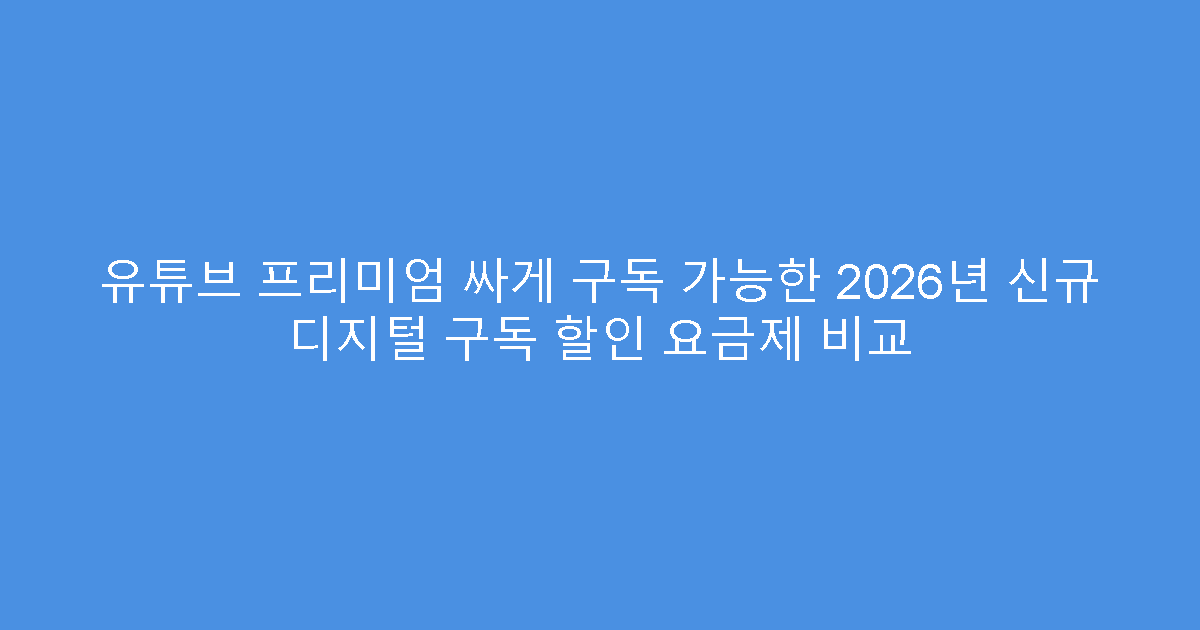 유튜브 프리미엄 싸게 구독 가능한 2026년 신규 디지털 구독 할인 요금제 비교