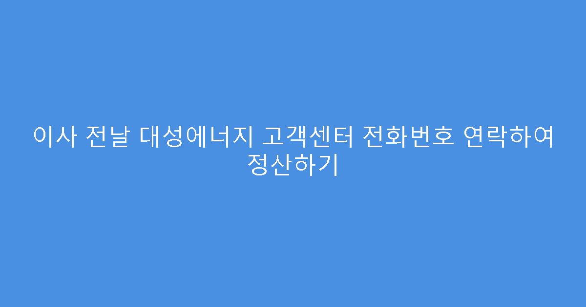 이사 전날 대성에너지 고객센터 전화번호 연락하여 정산하기