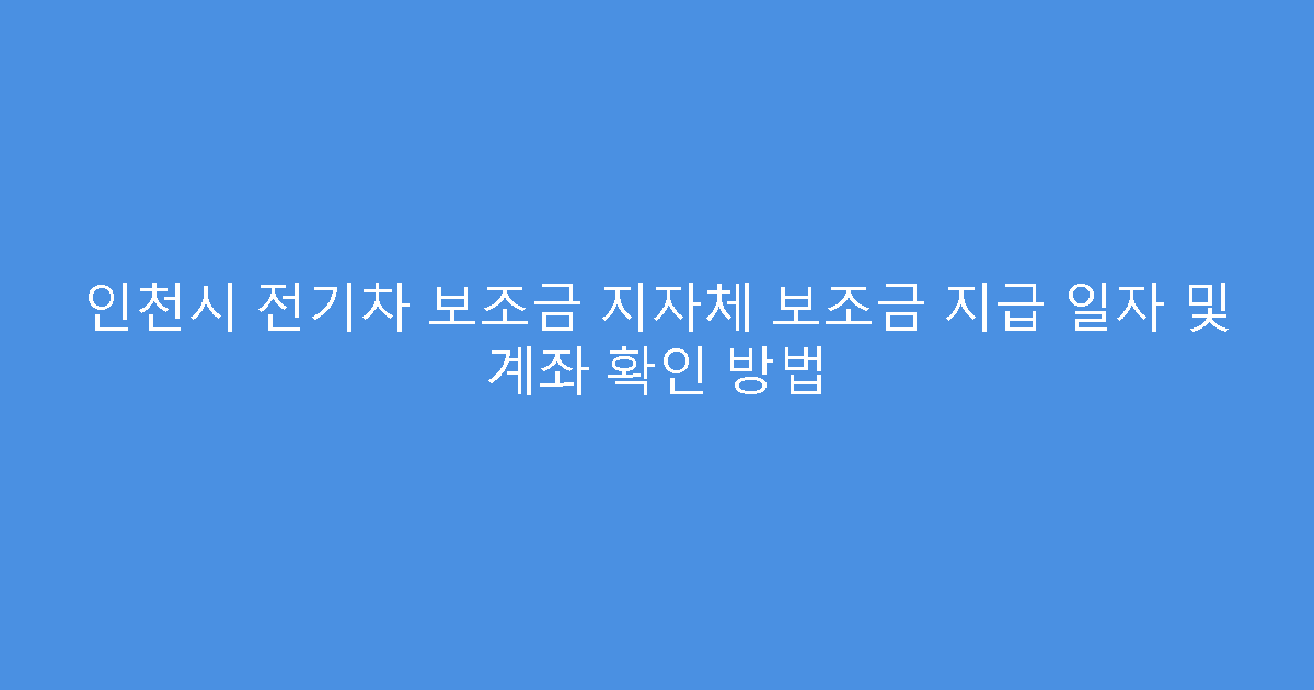 인천시 전기차 보조금 지자체 보조금 지급 일자 및 계좌 확인 방법