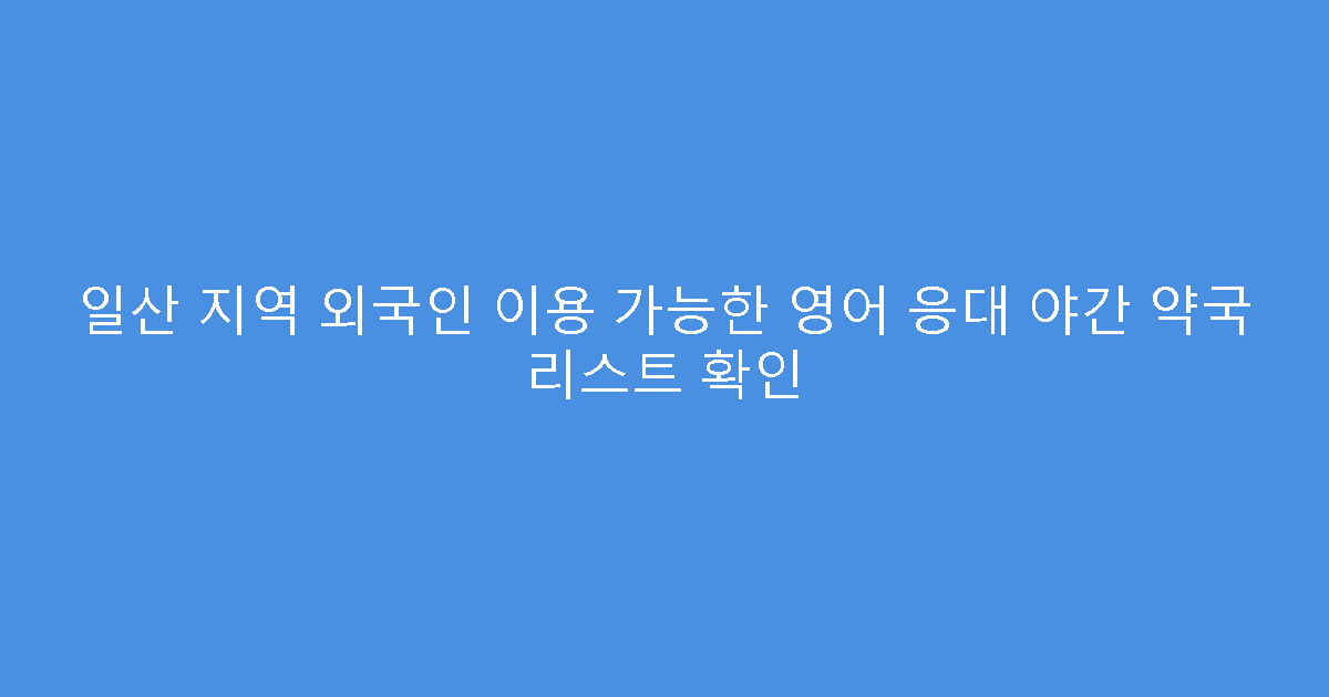 일산 지역 외국인 이용 가능한 영어 응대 야간 약국 리스트 확인
