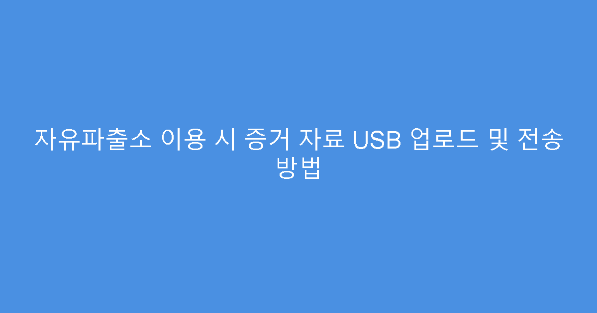 자유파출소 이용 시 증거 자료 USB 업로드 및 전송 방법
