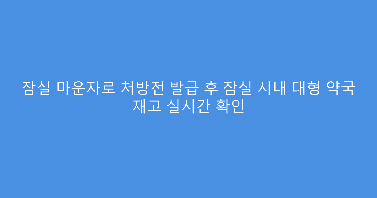 잠실 마운자로 처방전 발급 후 잠실 시내 대형 약국 재고 실시간 확인