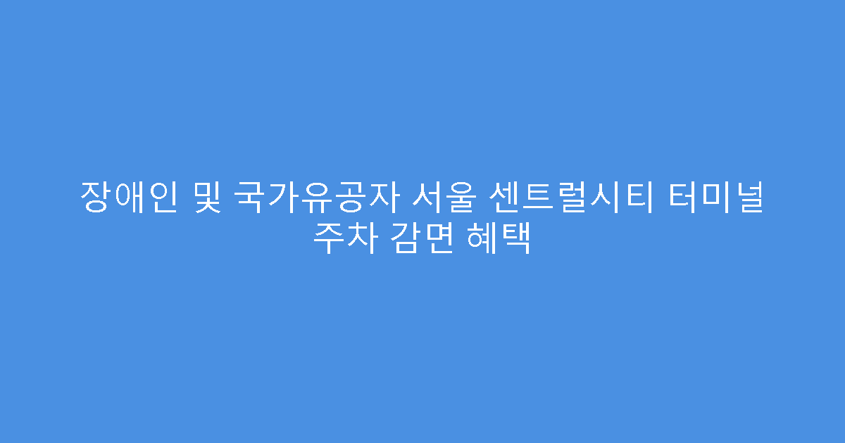 장애인 및 국가유공자 서울 센트럴시티 터미널 주차 감면 혜택