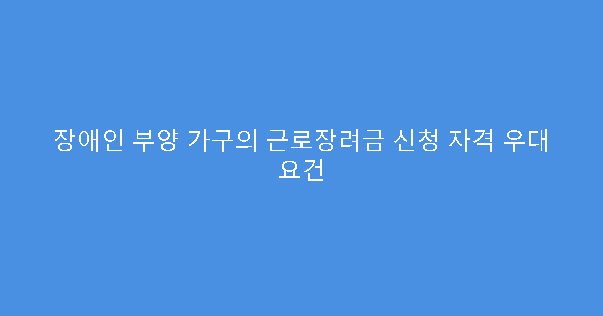 장애인 부양 가구의 근로장려금 신청 자격 우대 요건