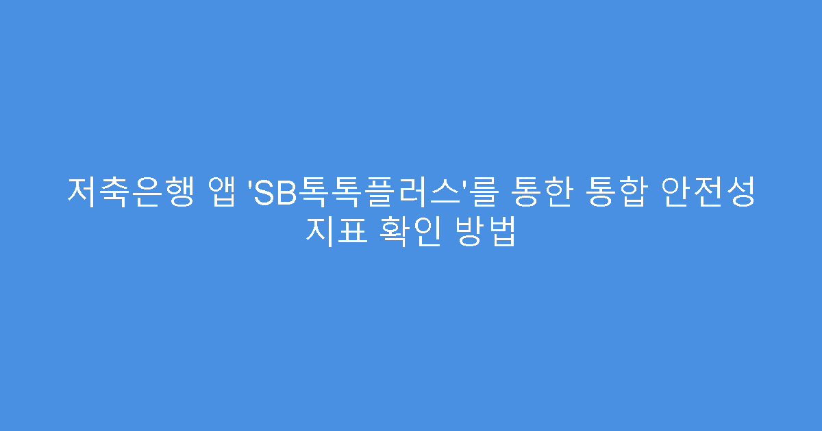 저축은행 앱 ‘SB톡톡플러스’를 통한 통합 안전성 지표 확인 방법