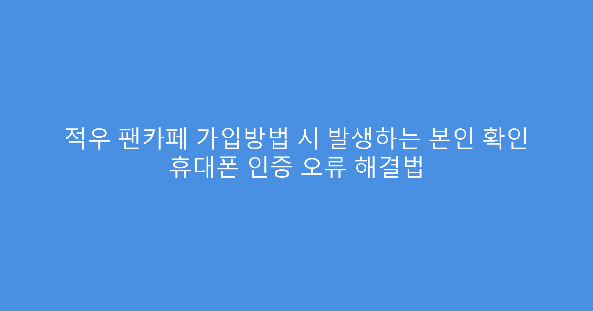 적우 팬카페 가입방법 시 발생하는 본인 확인 휴대폰 인증 오류 해결법